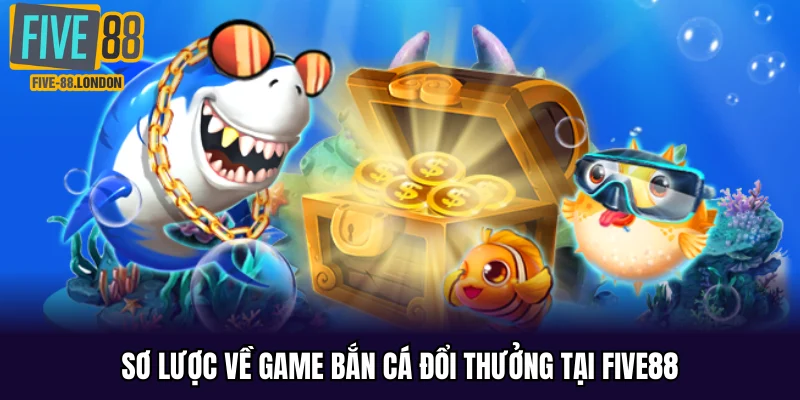 Sơ lược về game bắn cá đổi thưởng tại Five88