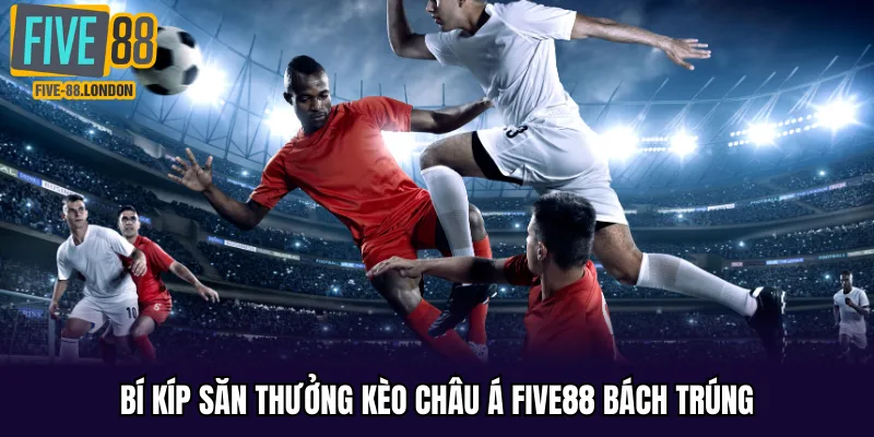 Bí kíp săn thưởng kèo châu Á Five88 bách trúng