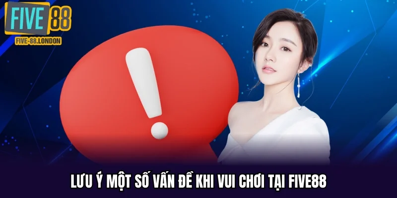 Lưu ý một số vấn đề khi vui chơi tại Five88