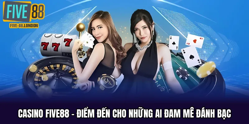 Casino Five88 - Điểm đến lý tưởng cho những ai đam mê đánh bạc