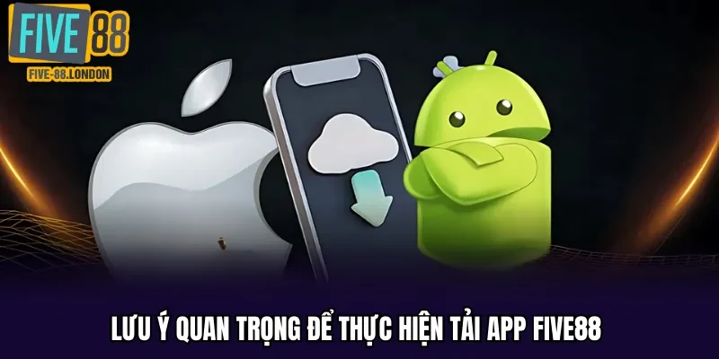 Lưu ý quan trọng để thực hiện tải app Five88