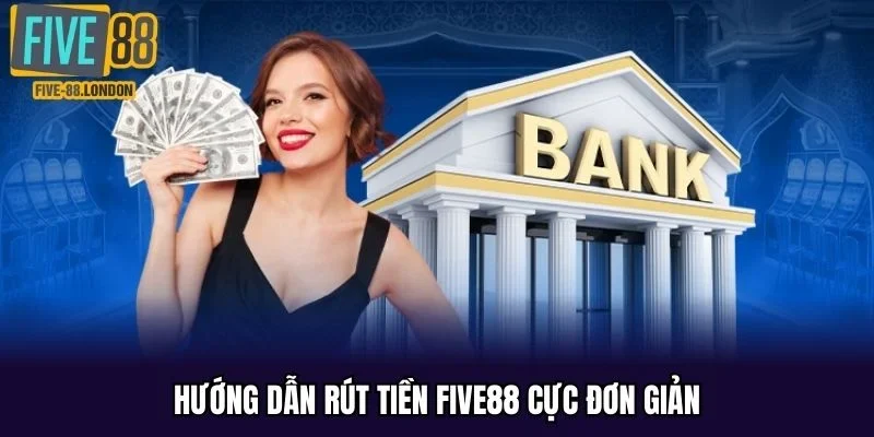 Hướng dẫn rút tiền FIVE88 cực đơn giản